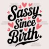 Sassy Since Birth T Shirt Design